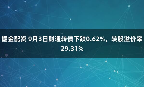 掘金配资 9月3日财通转债下跌0.62%，转股溢价率29.31%
