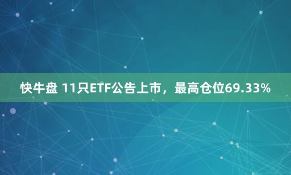 快牛盘 11只ETF公告上市，最高仓位69.33%