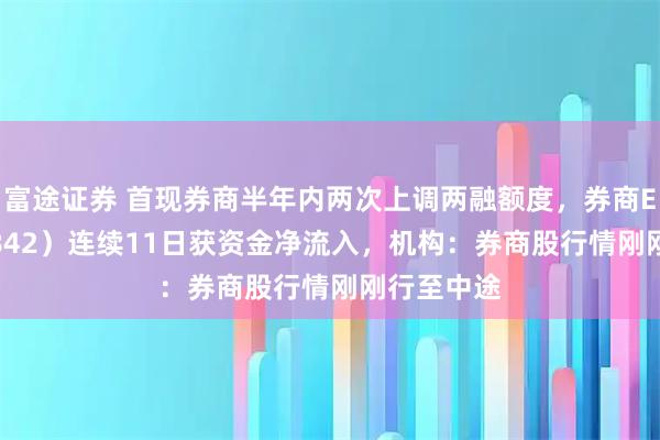 富途证券 首现券商半年内两次上调两融额度，券商ETF（159842）连续11日获资金净流入，机构：券商股行情刚刚行至中途