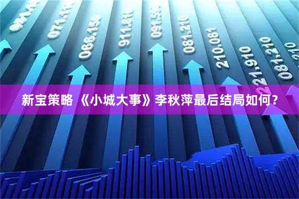 新宝策略 《小城大事》李秋萍最后结局如何？
