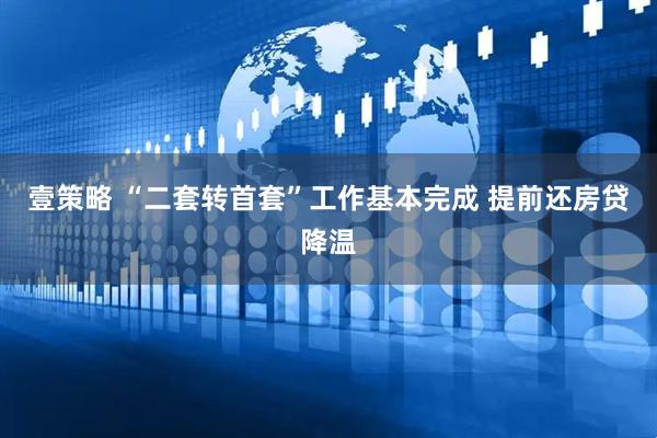 壹策略 “二套转首套”工作基本完成 提前还房贷降温