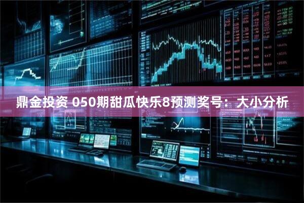 鼎金投资 050期甜瓜快乐8预测奖号：大小分析