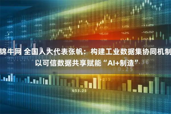 锦牛网 全国人大代表张帆：构建工业数据集协同机制 以可信数据共享赋能“AI+制造”